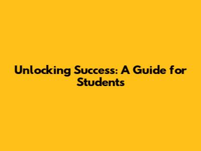 Unlocking Success: A Guide for Students