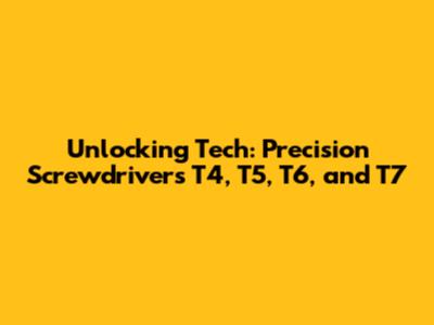Unlocking Tech: Precision Screwdrivers T4, T5, T6, and T7
