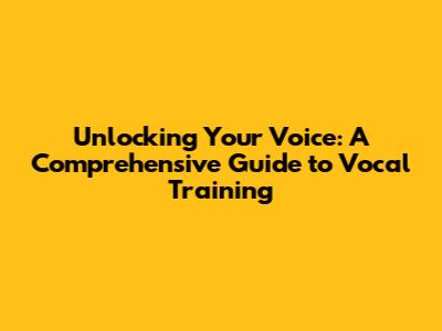 Unlocking Your Voice: A Comprehensive Guide to Vocal Training