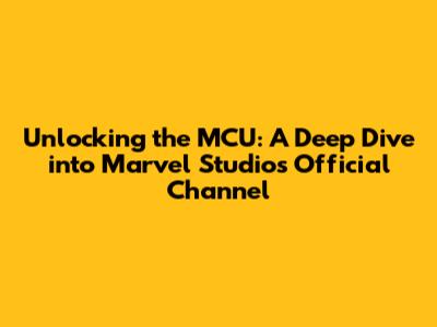 Unlocking the MCU: A Deep Dive into Marvel Studios' Official Channel
