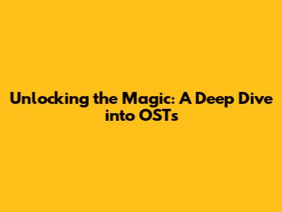 Unlocking the Magic: A Deep Dive into OSTs