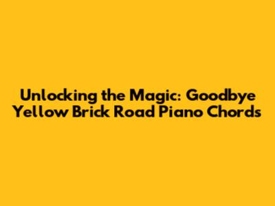Unlocking the Magic: Goodbye Yellow Brick Road Piano Chords