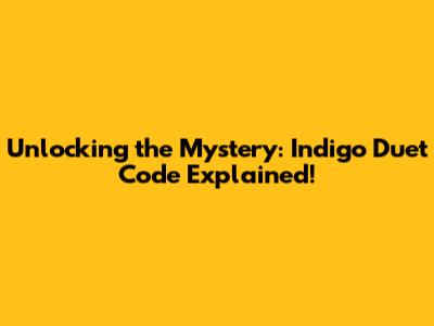 Unlocking the Mystery: Indigo Duet Code Explained!