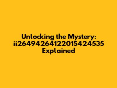 Unlocking the Mystery: ii26494264122015424535 Explained
