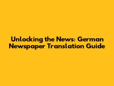 Unlocking the News: German Newspaper Translation Guide