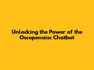 Unlocking the Power of the Oscopenaisc Chatbot