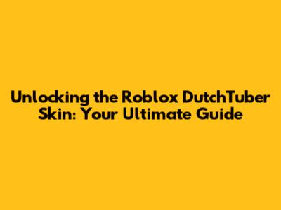 Unlocking the Roblox DutchTuber Skin: Your Ultimate Guide