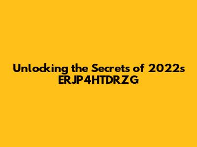 Unlocking the Secrets of 2022's ERJP4HTDRZG