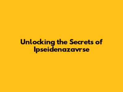 Unlocking the Secrets of Ipseidenazavrse