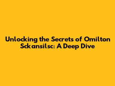 Unlocking the Secrets of Omilton Sckansilsc: A Deep Dive
