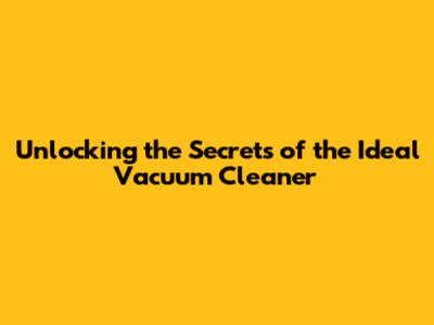 Unlocking the Secrets of the Ideal Vacuum Cleaner
