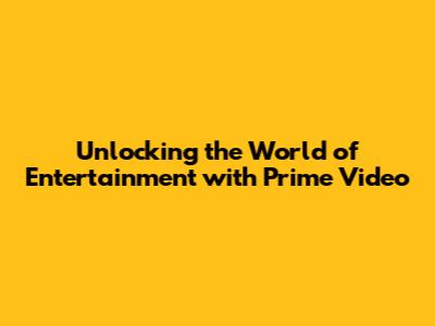 Unlocking the World of Entertainment with Prime Video