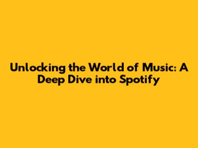 Unlocking the World of Music: A Deep Dive into Spotify