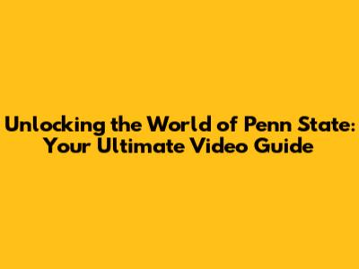 Unlocking the World of Penn State: Your Ultimate Video Guide