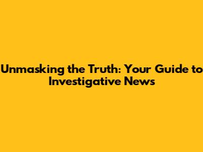 Unmasking the Truth: Your Guide to Investigative News