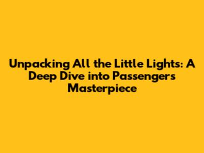 Unpacking 'All the Little Lights': A Deep Dive into Passenger's Masterpiece
