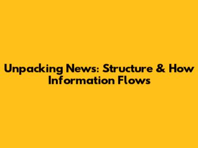 Unpacking News: Structure & How Information Flows