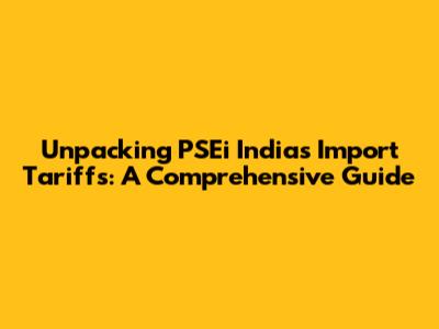 Unpacking PSEi India's Import Tariffs: A Comprehensive Guide