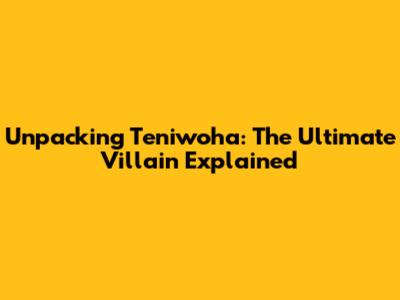 Unpacking Teniwoha: The Ultimate Villain Explained