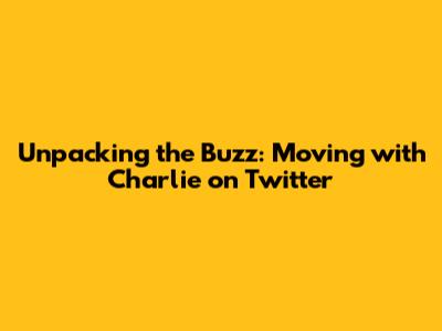 Unpacking the Buzz: Moving with Charlie on Twitter
