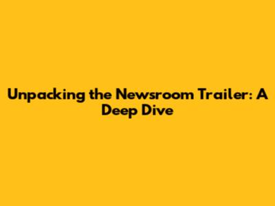 Unpacking the Newsroom Trailer: A Deep Dive