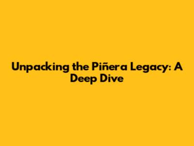 Unpacking the Piñera Legacy: A Deep Dive