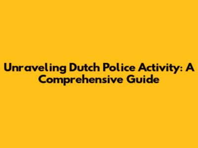 Unraveling Dutch Police Activity: A Comprehensive Guide