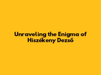 Unraveling the Enigma of Hiszékeny Dezső
