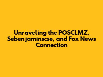 Unraveling the POSCLMZ, Sebenjaminscse, and Fox News Connection