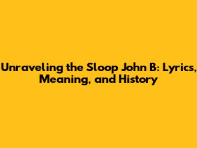 Unraveling the Sloop John B: Lyrics, Meaning, and History