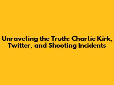 Unraveling the Truth: Charlie Kirk, Twitter, and Shooting Incidents