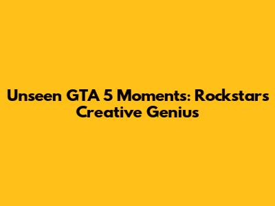 Unseen GTA 5 Moments: Rockstar's Creative Genius