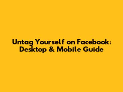 Untag Yourself on Facebook: Desktop & Mobile Guide