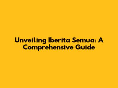 Unveiling 'Iberita Semua': A Comprehensive Guide