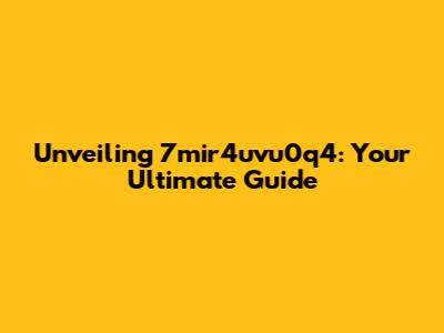 Unveiling 7mir4uvu0q4: Your Ultimate Guide