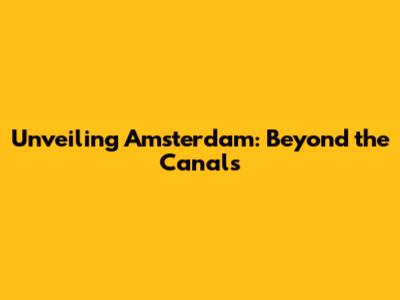 Unveiling Amsterdam: Beyond the Canals