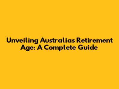Unveiling Australia's Retirement Age: A Complete Guide