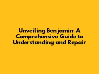 Unveiling Benjamin: A Comprehensive Guide to Understanding and Repair