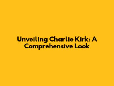 Unveiling Charlie Kirk: A Comprehensive Look