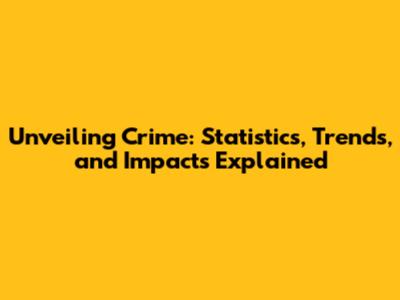 Unveiling Crime: Statistics, Trends, and Impacts Explained
