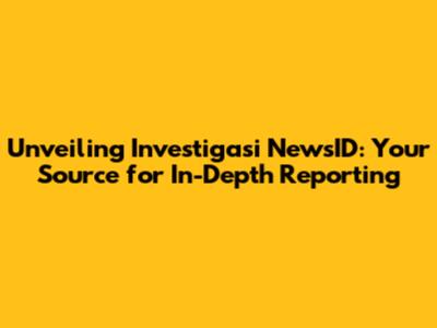 Unveiling Investigasi NewsID: Your Source for In-Depth Reporting