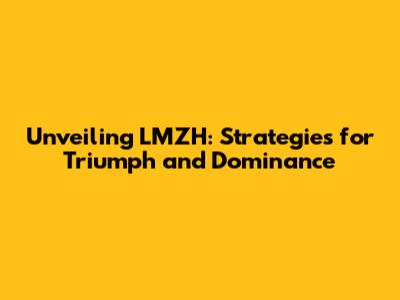 Unveiling LMZH: Strategies for Triumph and Dominance