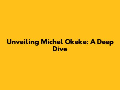 Unveiling Michel Okeke: A Deep Dive