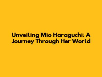 Unveiling Mio Haraguchi: A Journey Through Her World
