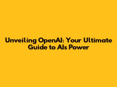Unveiling OpenAI: Your Ultimate Guide to AI's Power