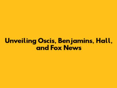 Unveiling Oscis, Benjamins, Hall, and Fox News