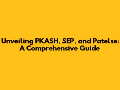 Unveiling PKASH, SEP, and Patelse: A Comprehensive Guide