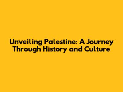 Unveiling Palestine: A Journey Through History and Culture