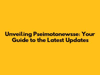 Unveiling Pseimotonewsse: Your Guide to the Latest Updates