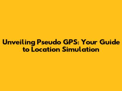 Unveiling Pseudo GPS: Your Guide to Location Simulation